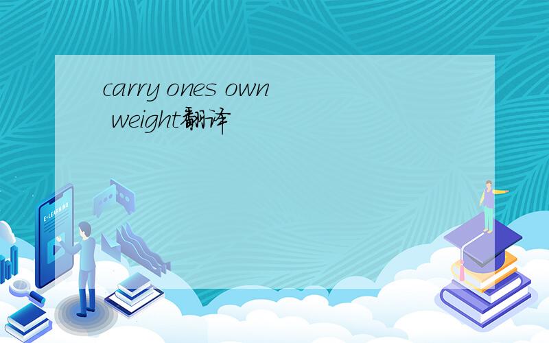 carry ones own weight翻译