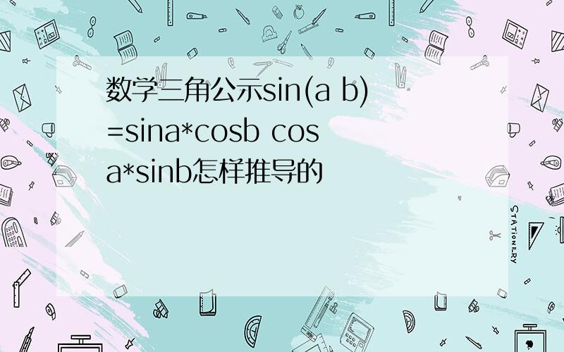 数学三角公示sin(a b)=sina*cosb cosa*sinb怎样推导的