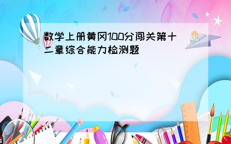 数学上册黄冈100分闯关第十二章综合能力检测题