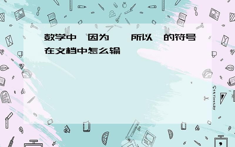 数学中"因为""所以"的符号在文档中怎么输