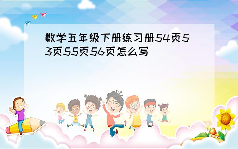 数学五年级下册练习册54页53页55页56页怎么写