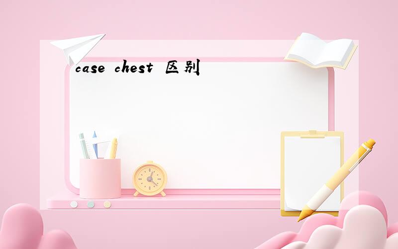 case chest 区别