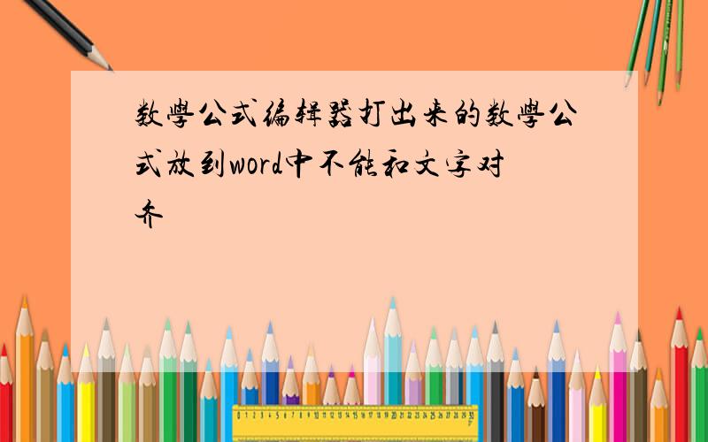 数学公式编辑器打出来的数学公式放到word中不能和文字对齐