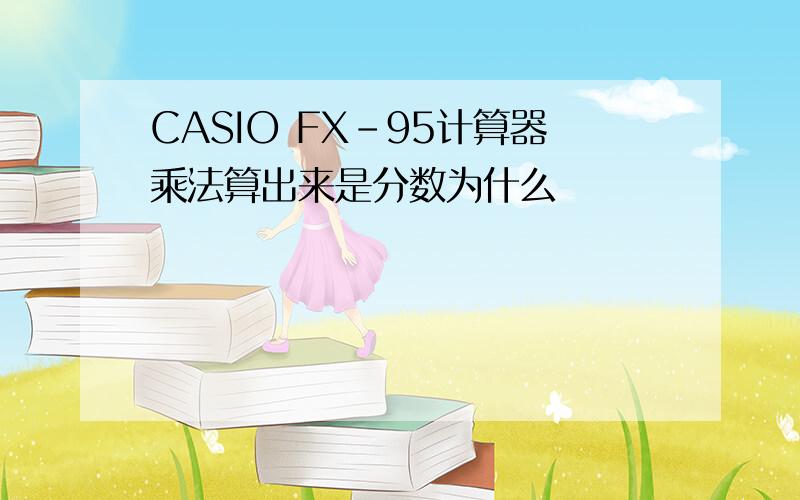 CASIO FX-95计算器乘法算出来是分数为什么