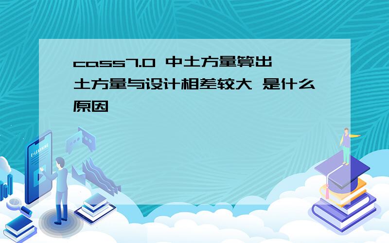 cass7.0 中土方量算出土方量与设计相差较大 是什么原因