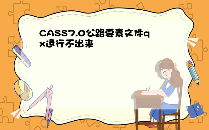 CASS7.0公路要素文件qx运行不出来