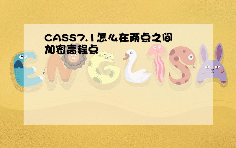 CASS7.1怎么在两点之间加密高程点