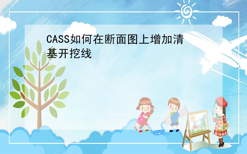 CASS如何在断面图上增加清基开挖线