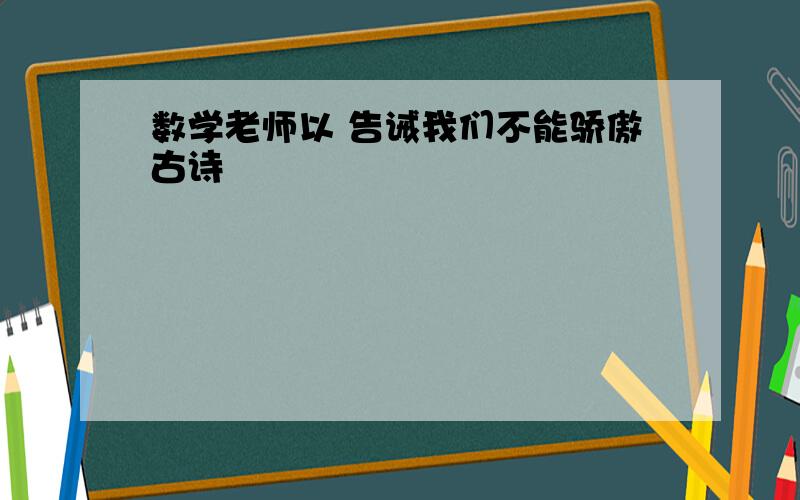 数学老师以 告诫我们不能骄傲古诗