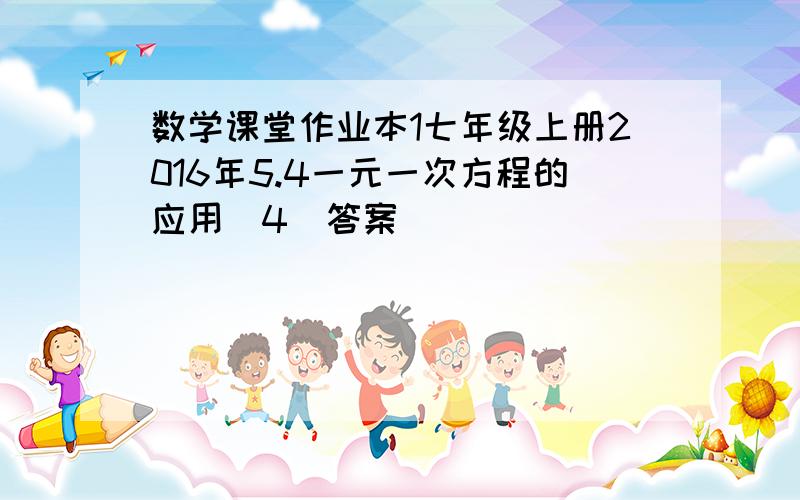 数学课堂作业本1七年级上册2016年5.4一元一次方程的应用(4)答案