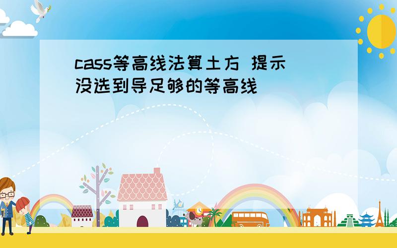 cass等高线法算土方 提示没选到导足够的等高线