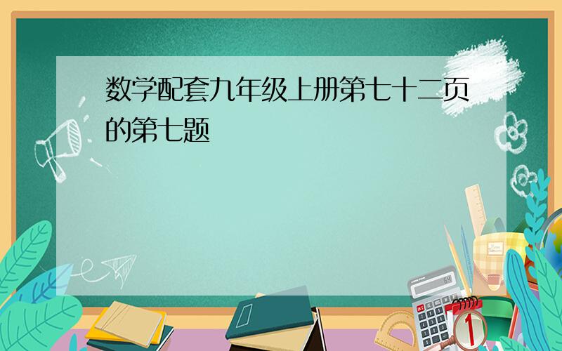 数学配套九年级上册第七十二页的第七题