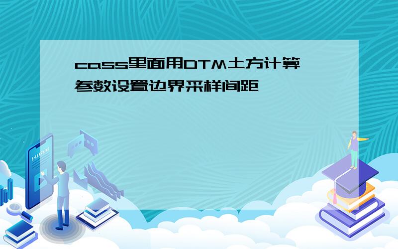 cass里面用DTM土方计算参数设置边界采样间距