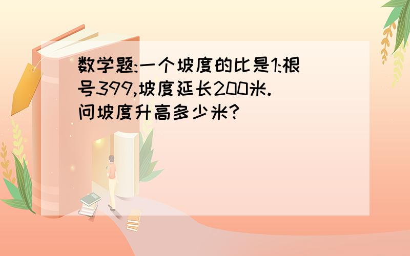 数学题:一个坡度的比是1:根号399,坡度延长200米.问坡度升高多少米?