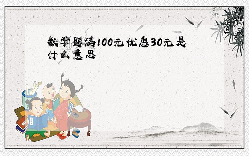 数学题满100元优惠30元是什么意思