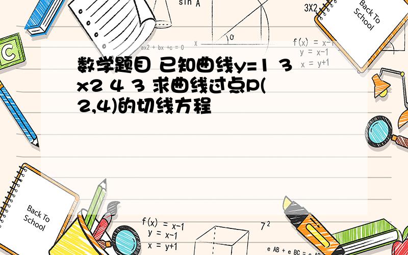 数学题目 已知曲线y=1 3x2 4 3 求曲线过点P(2,4)的切线方程