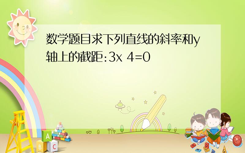 数学题目求下列直线的斜率和y轴上的截距:3x 4=0