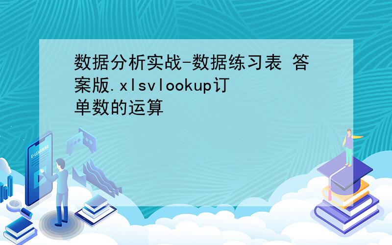 数据分析实战-数据练习表 答案版.xlsvlookup订单数的运算