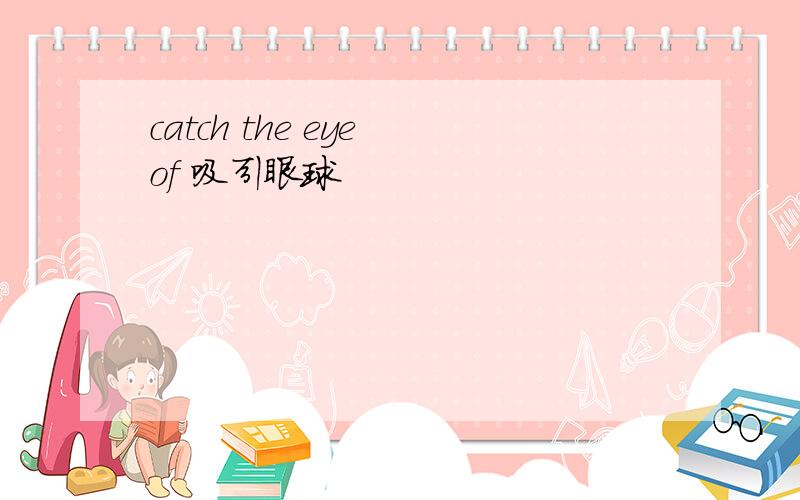 catch the eye of 吸引眼球