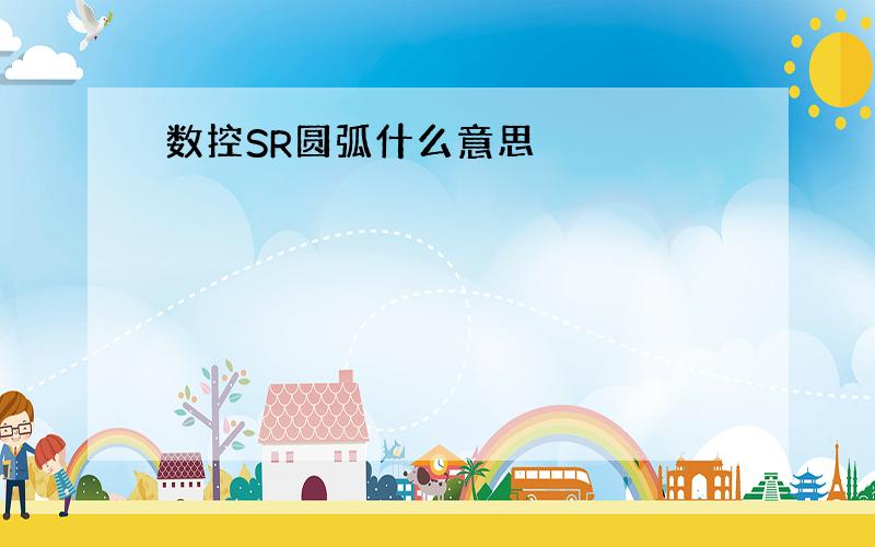 数控SR圆弧什么意思