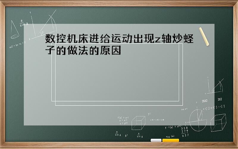 数控机床进给运动出现z轴炒蛏子的做法的原因