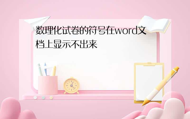 数理化试卷的符号在word文档上显示不出来