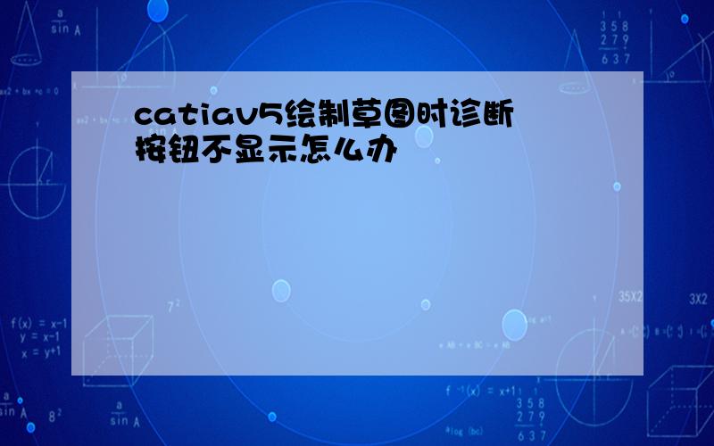 catiav5绘制草图时诊断按钮不显示怎么办