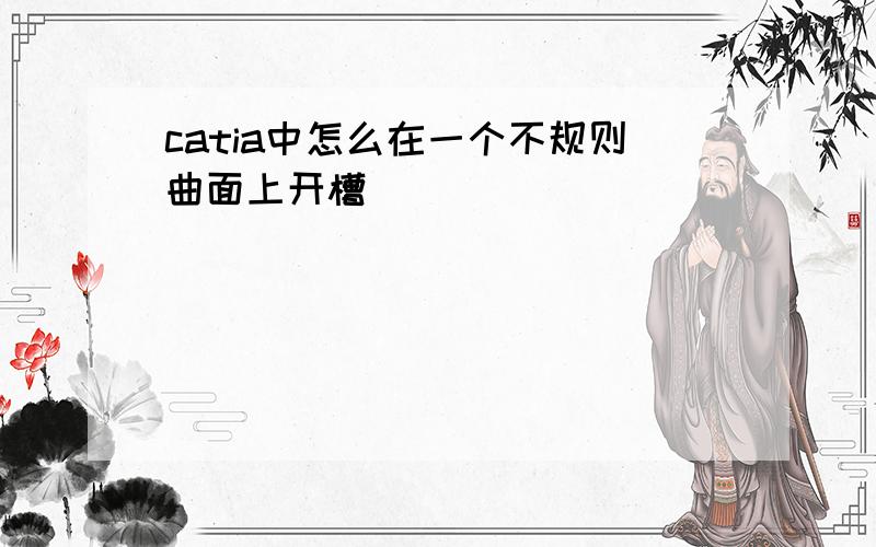 catia中怎么在一个不规则曲面上开槽