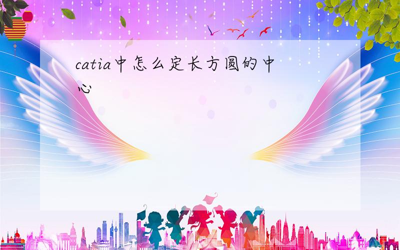 catia中怎么定长方圆的中心