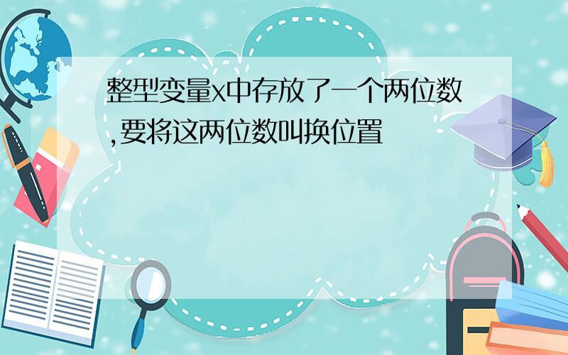 整型变量x中存放了一个两位数,要将这两位数叫换位置