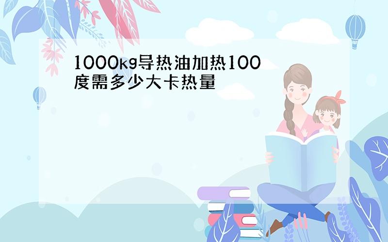 1000kg导热油加热100度需多少大卡热量