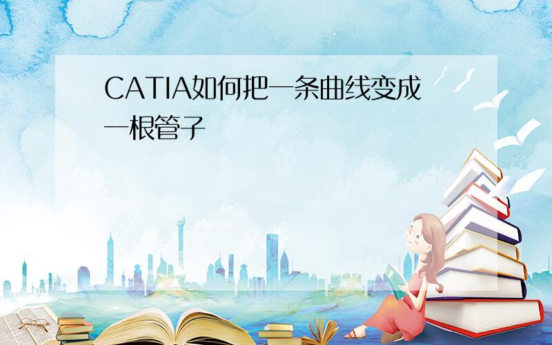 CATIA如何把一条曲线变成一根管子