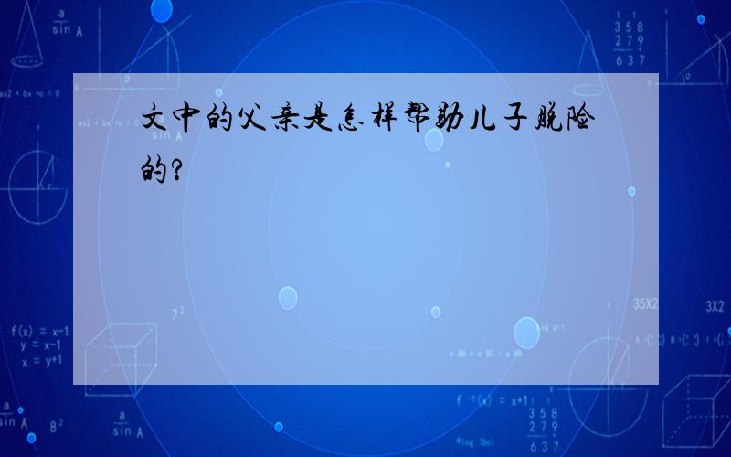 文中的父亲是怎样帮助儿子脱险的?