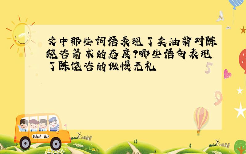 文中那些词语表现了卖油翁对陈绕咨箭术的态度?哪些语句表现了陈饶咨的傲慢无礼