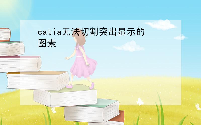 catia无法切割突出显示的图素