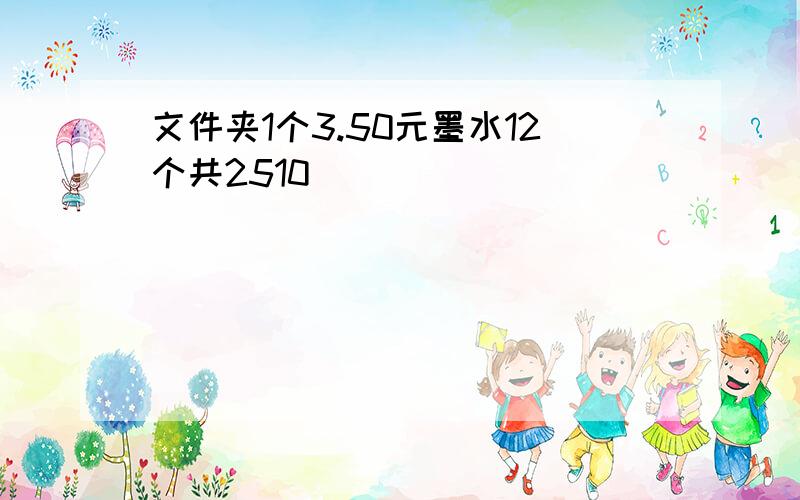 文件夹1个3.50元墨水12个共2510