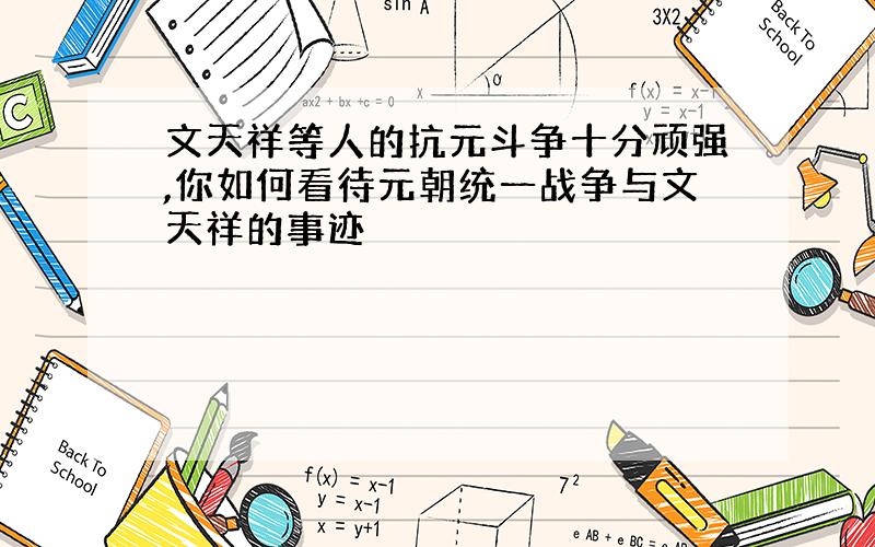 文天祥等人的抗元斗争十分顽强,你如何看待元朝统一战争与文天祥的事迹