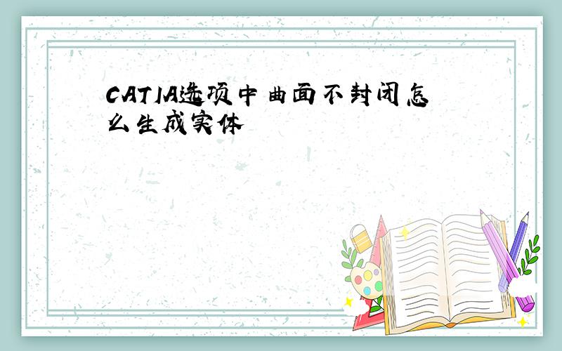 CATIA选项中曲面不封闭怎么生成实体