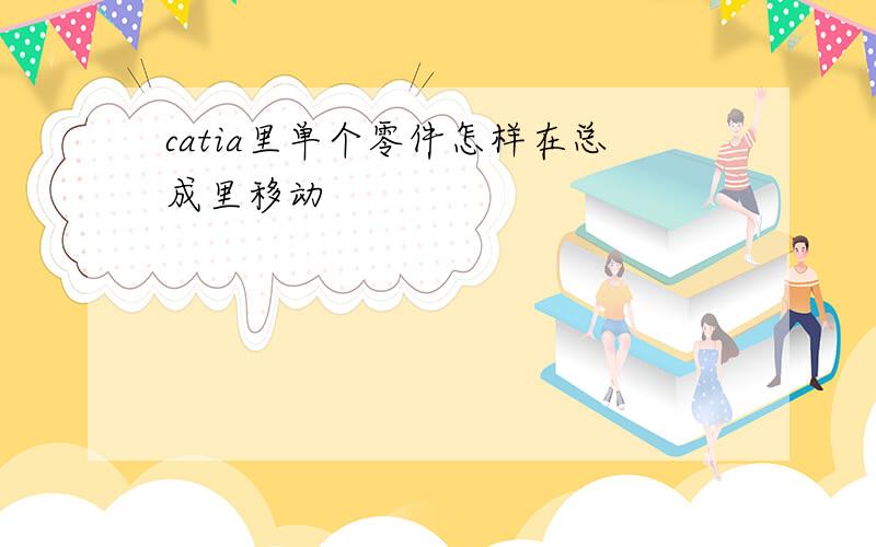 catia里单个零件怎样在总成里移动