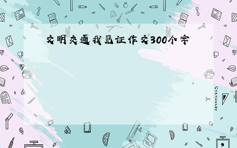 文明交通我见证作文300个字