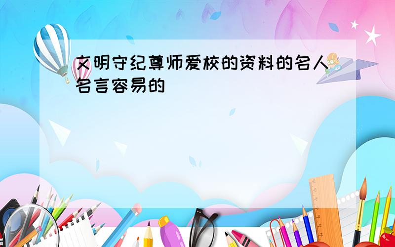 文明守纪尊师爱校的资料的名人名言容易的