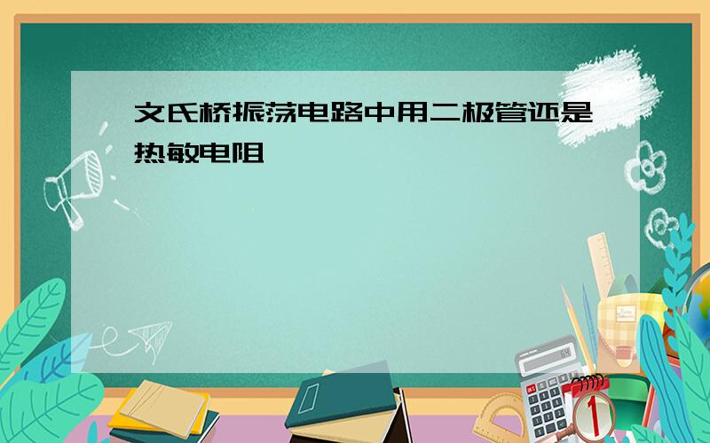 文氏桥振荡电路中用二极管还是热敏电阻