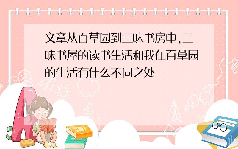 文章从百草园到三味书房中,三味书屋的读书生活和我在百草园的生活有什么不同之处