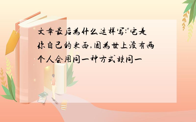 文章最后为什么这样写:"它是你自己的东西,因为世上没有两个人会用同一种方式读同一