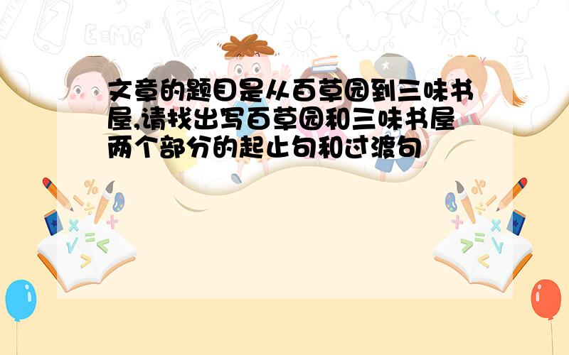 文章的题目是从百草园到三味书屋,请找出写百草园和三味书屋两个部分的起止句和过渡句