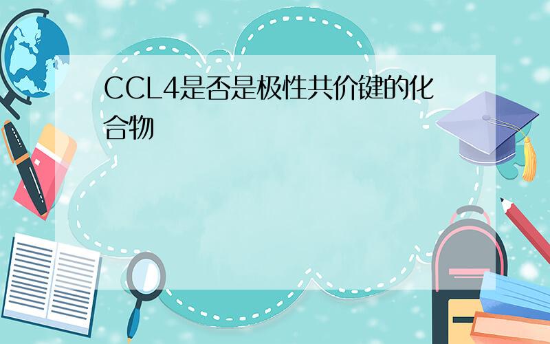 CCL4是否是极性共价键的化合物