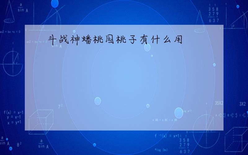 斗战神蟠桃园桃子有什么用