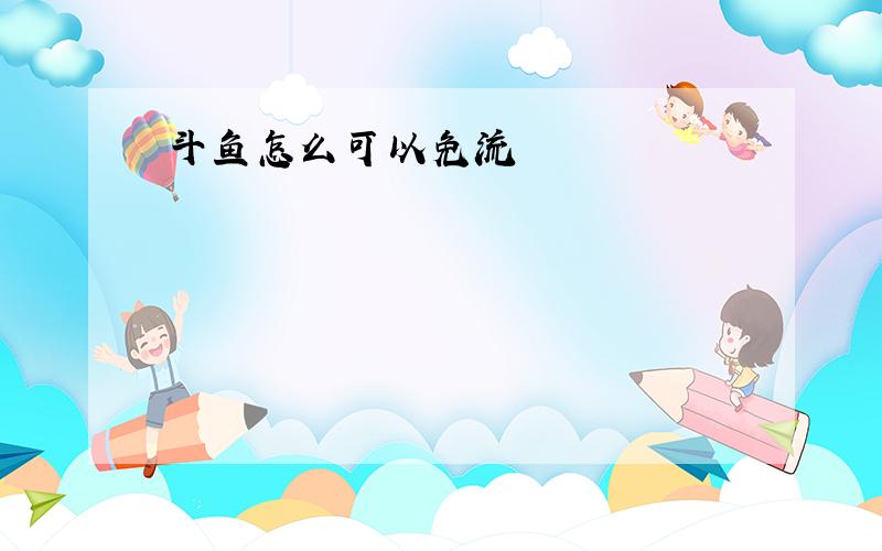 斗鱼怎么可以免流