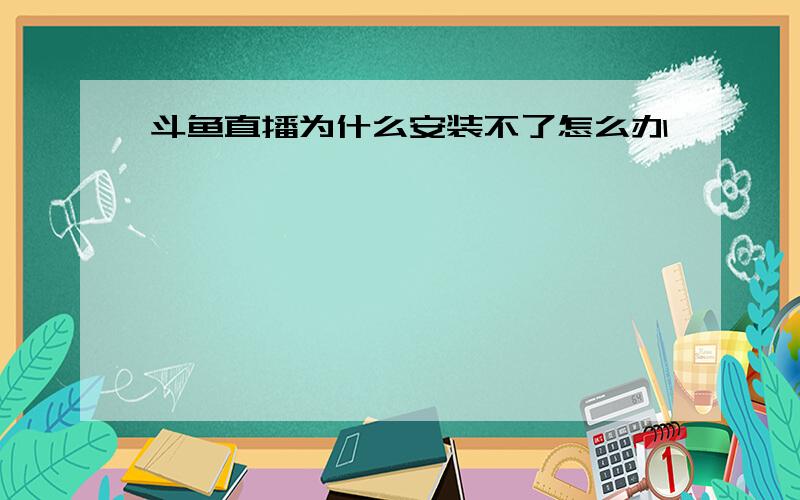 斗鱼直播为什么安装不了怎么办