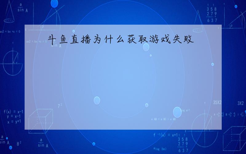 斗鱼直播为什么获取游戏失败